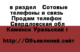  в раздел : Сотовые телефоны и связь » Продам телефон . Свердловская обл.,Каменск-Уральский г.